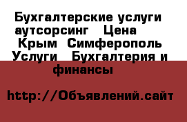Бухгалтерские услуги, аутсорсинг › Цена ­ 1 - Крым, Симферополь Услуги » Бухгалтерия и финансы   